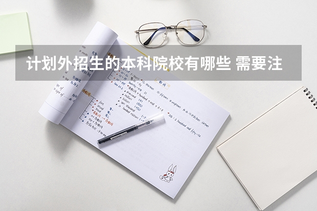 计划外招生的本科院校有哪些 需要注意什么