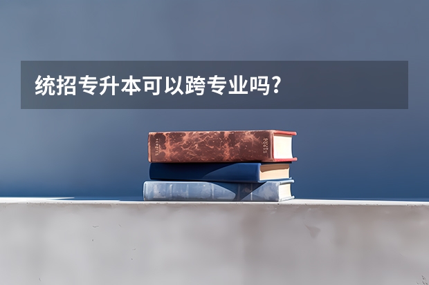 统招专升本可以跨专业吗?