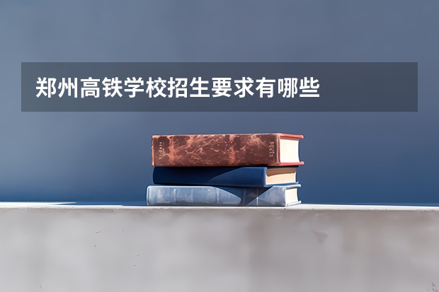 郑州高铁学校招生要求有哪些