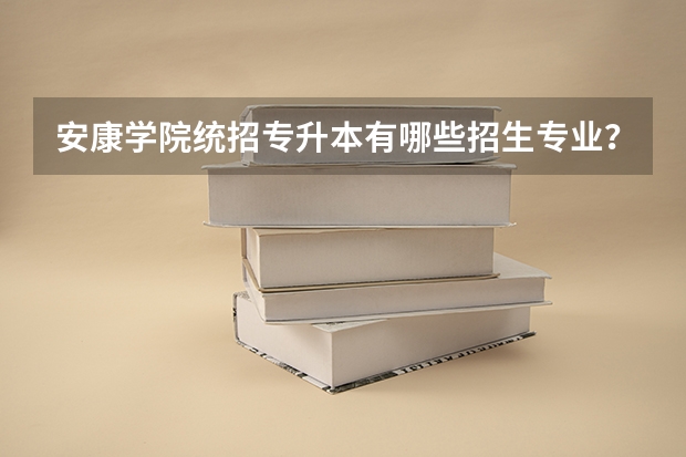 安康学院统招专升本有哪些招生专业？