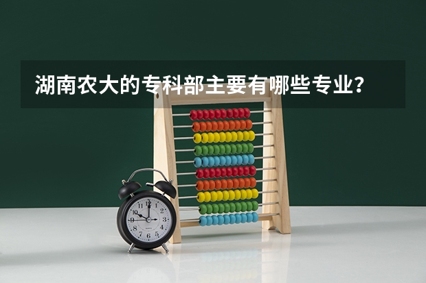 湖南农大的专科部主要有哪些专业？