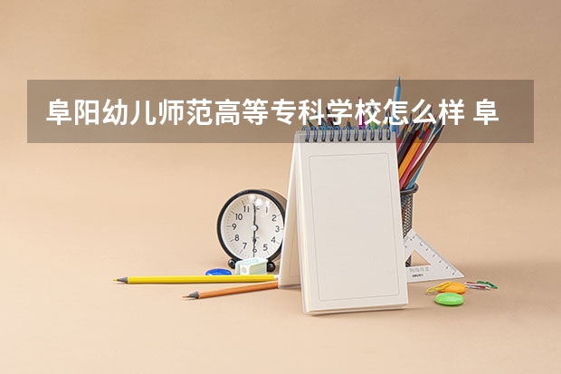 阜阳幼儿师范高等专科学校怎么样 阜阳幼儿师范高等专科学校专业和录取分数线介绍
