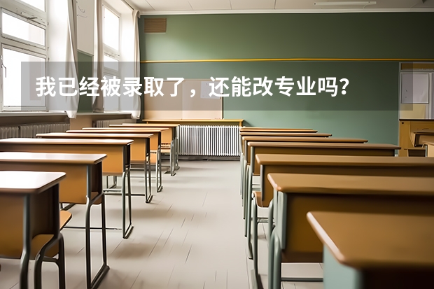 我已经被录取了，还能改专业吗？