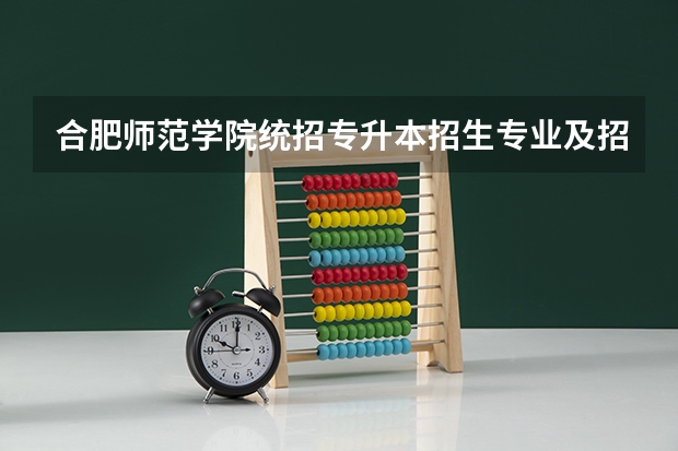 合肥师范学院统招专升本招生专业及招生计划？ 广西师范大学招生专业及计划