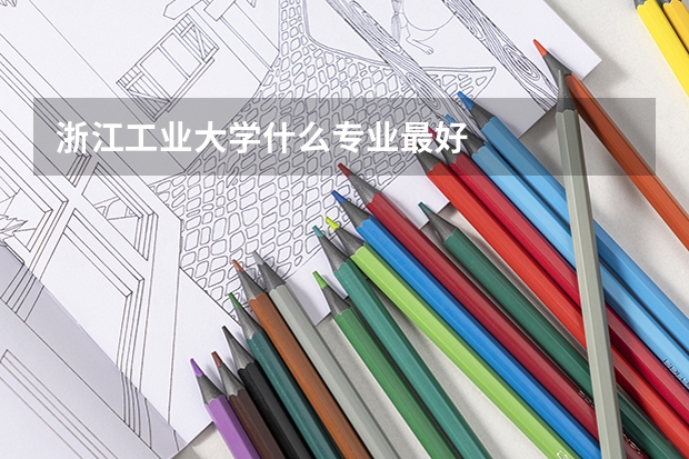 浙江工业大学什么专业最好
