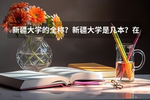 新疆大学的全称？新疆大学是几本？在重庆收不收美术生？有没有美术系？（我学画画的）文考要多少分才能...
