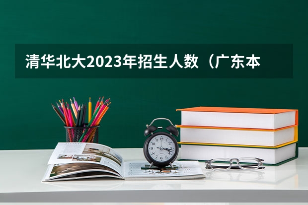 清华北大2023年招生人数（广东本科录取人数）