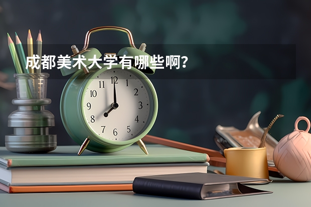 成都美术大学有哪些啊？