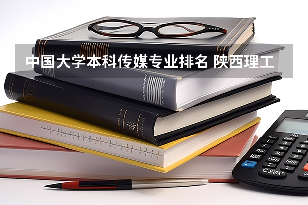 中国大学本科传媒专业排名 陕西理工大学专业排名