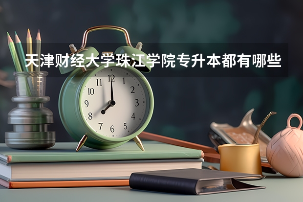 天津财经大学珠江学院专升本都有哪些专业能报考?