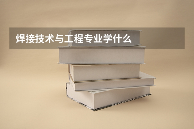 焊接技术与工程专业学什么