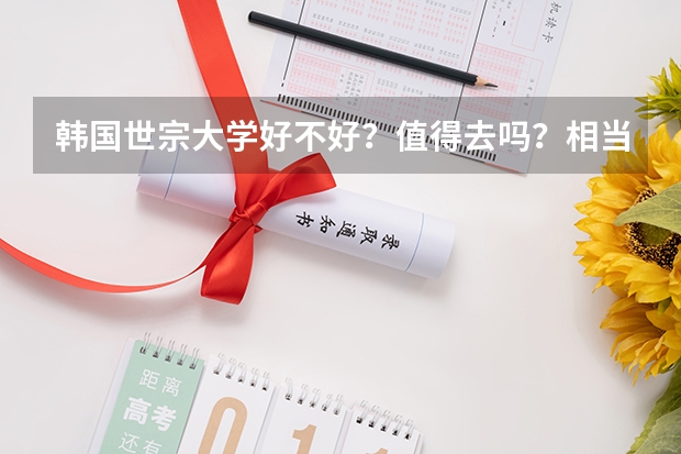 韩国世宗大学好不好？值得去吗？相当于咱国内什么样的院校呢？