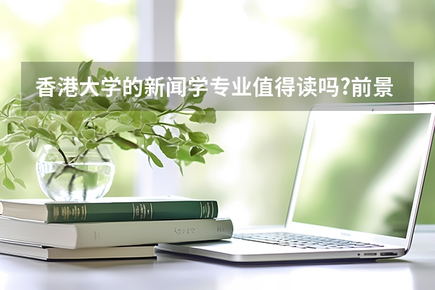 香港大学的新闻学专业值得读吗?前景如何?