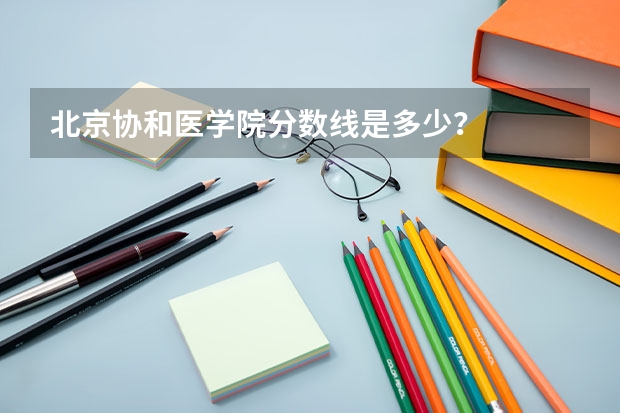 北京协和医学院分数线是多少？