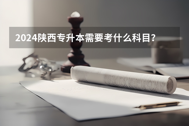2024陕西专升本需要考什么科目?