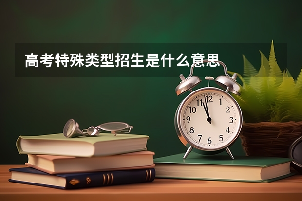高考特殊类型招生是什么意思