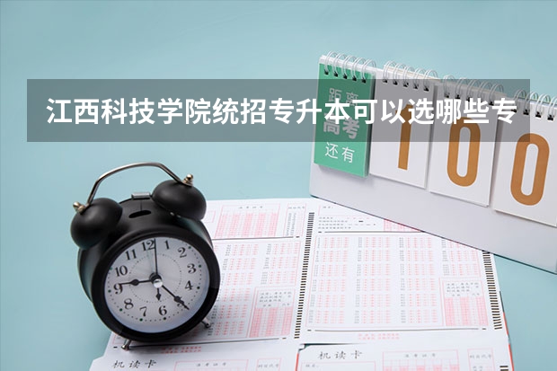 江西科技学院统招专升本可以选哪些专业报考?