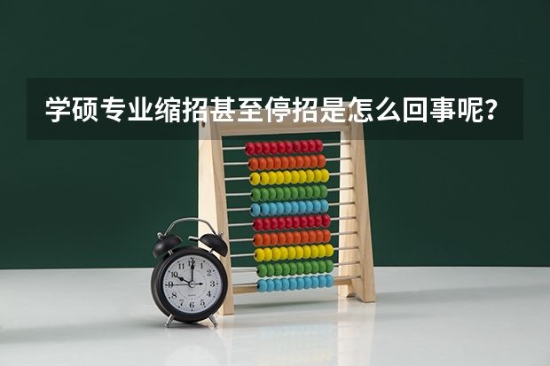 学硕专业缩招甚至停招是怎么回事呢？