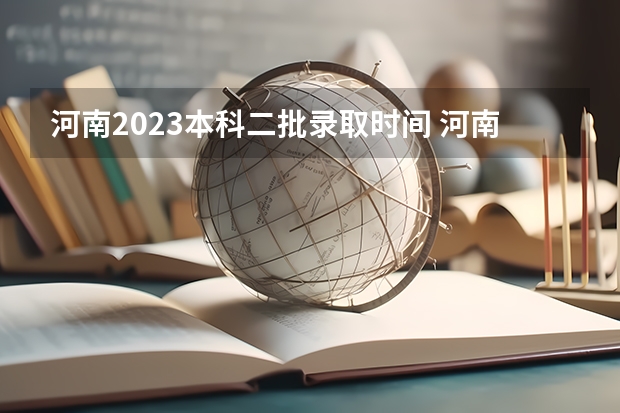 河南2023本科二批录取时间 河南2024年专升本志愿填报和录取时间？