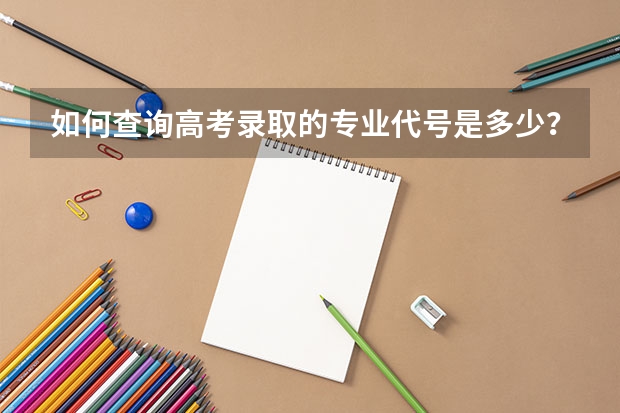 如何查询高考录取的专业代号是多少？