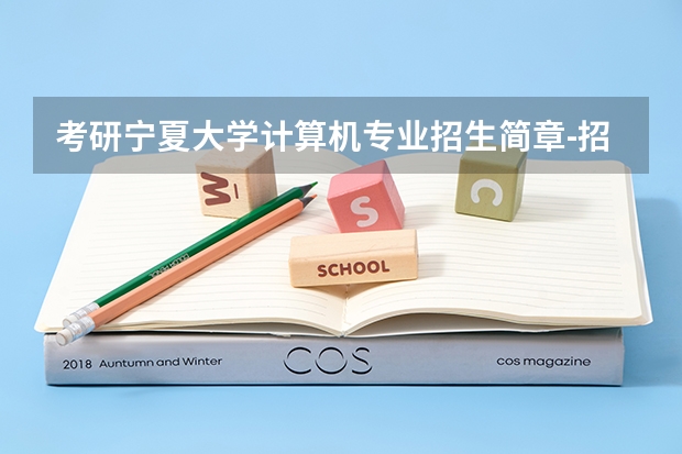 考研宁夏大学计算机专业招生简章-招生目录-初试范围/科目-什么时候公布?
