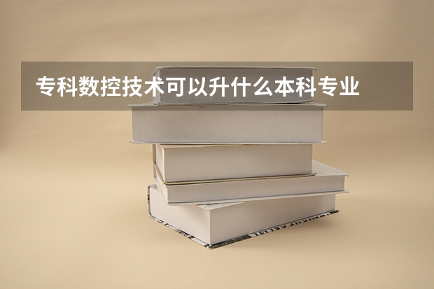 专科数控技术可以升什么本科专业