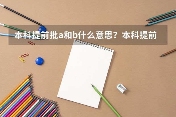 本科提前批a和b什么意思？本科提前批报考条件？（必看）