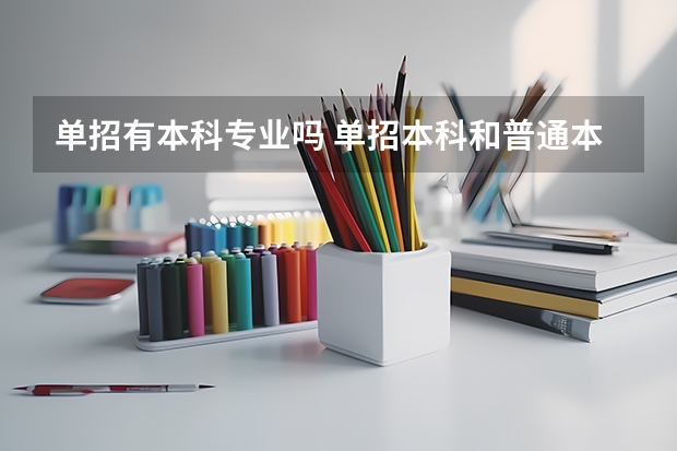 单招有本科专业吗 单招本科和普通本科的区别