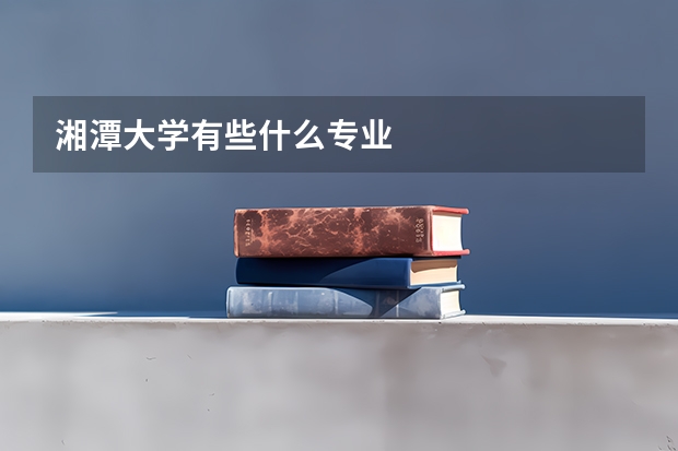 湘潭大学有些什么专业
