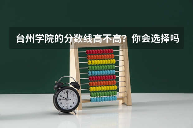 台州学院的分数线高不高?你会选择吗?