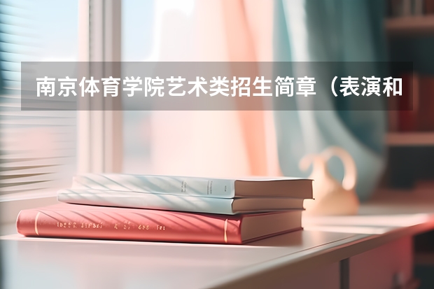 南京体育学院艺术类招生简章（表演和舞蹈表演专业） 南京工业大学材料物理专业介绍