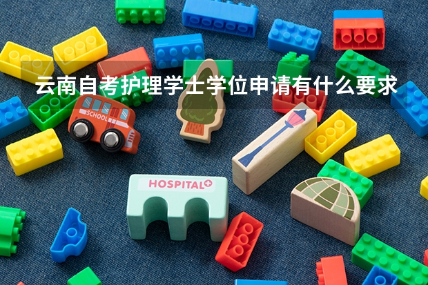云南自考护理学士学位申请有什么要求?