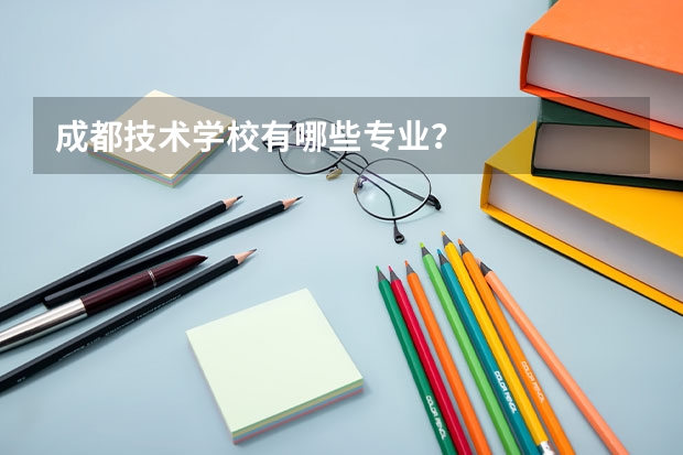 成都技术学校有哪些专业？