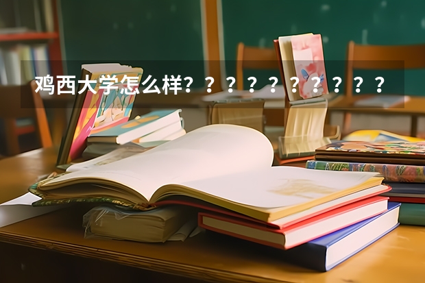 鸡西大学怎么样？？？？？？？？？？？？？