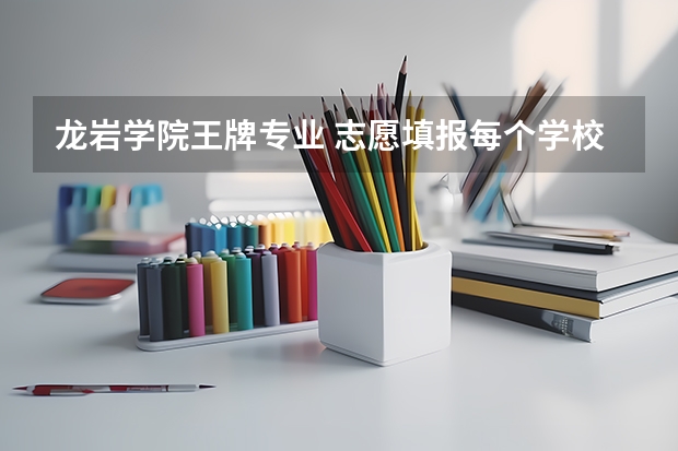 龙岩学院王牌专业 志愿填报每个学校可以报几个专业