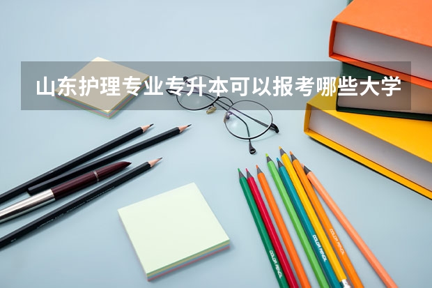 山东护理专业专升本可以报考哪些大学