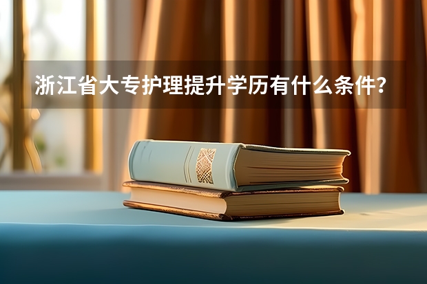 浙江省大专护理提升学历有什么条件？