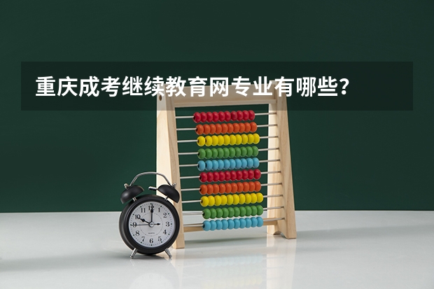 重庆成考继续教育网专业有哪些？