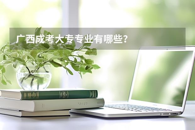 广西成考大专专业有哪些？