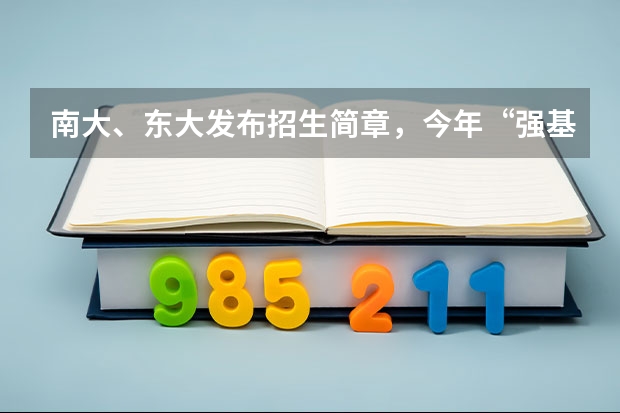 南大、东大发布招生简章,今年“强基计划”有何新变化? 东南大学成贤学院招生章程