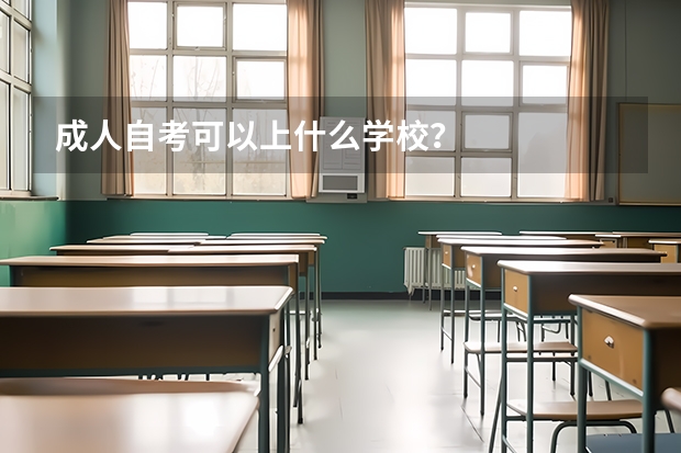 成人自考可以上什么学校?