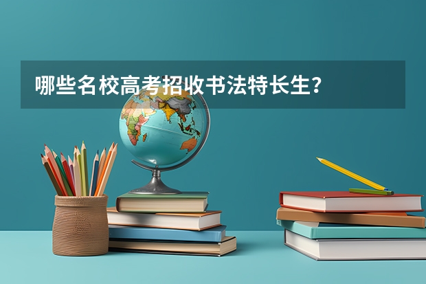哪些名校高考招收书法特长生？