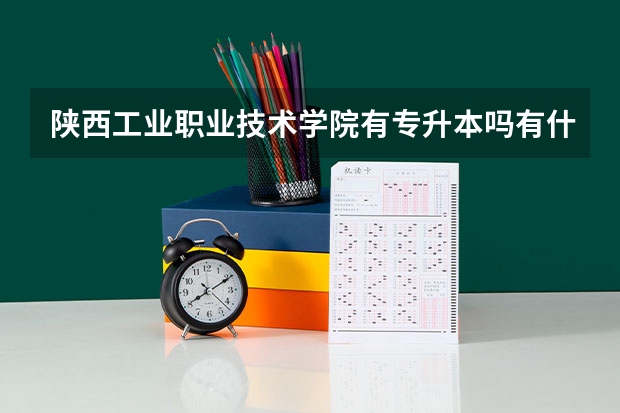 陕西工业职业技术学院有专升本吗有什么专业?