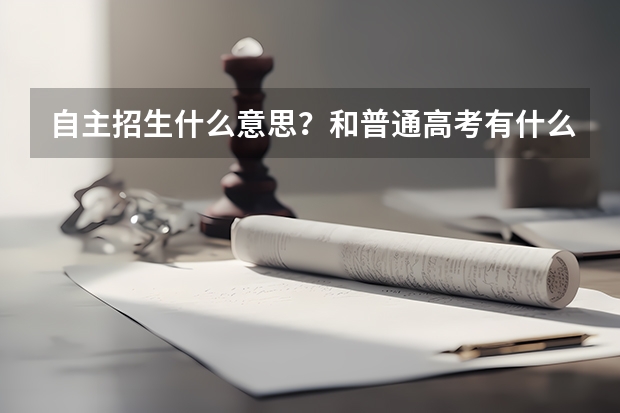 自主招生什么意思？和普通高考有什么区别？