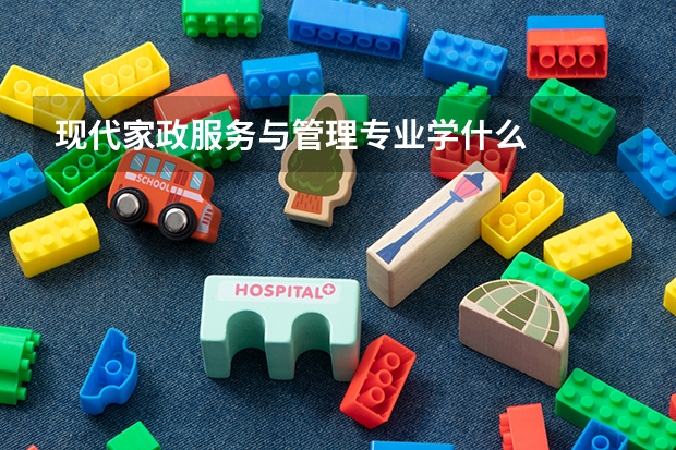 现代家政服务与管理专业学什么