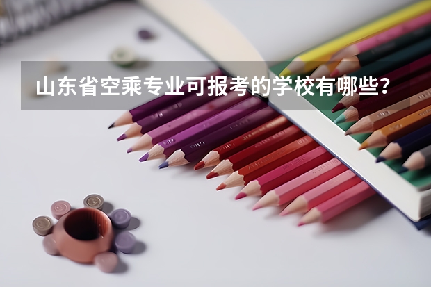 山东省空乘专业可报考的学校有哪些？济南空乘培训机构哪家好？