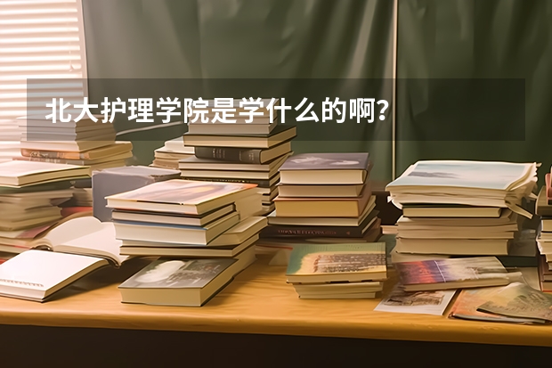 北大护理学院是学什么的啊？