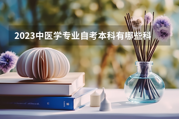2023中医学专业自考本科有哪些科目 报名要什么条件