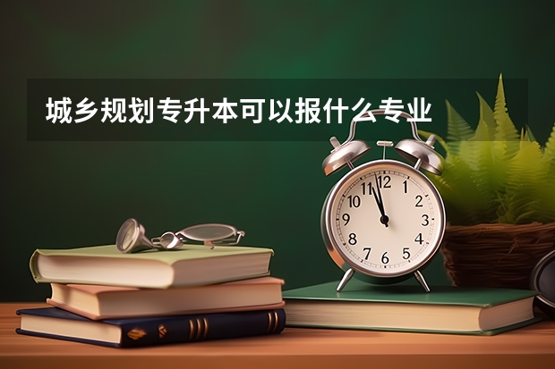 城乡规划专升本可以报什么专业