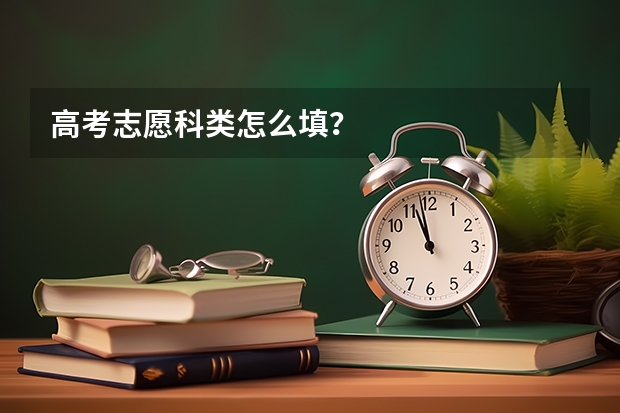 高考志愿科类怎么填?